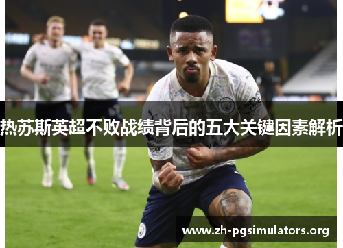 热苏斯英超不败战绩背后的五大关键因素解析 热苏斯英超不败战绩背后的五大关键因素解析