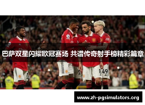 巴萨双星闪耀欧冠赛场 共谱传奇射手榜精彩篇章 巴萨双星闪耀欧冠赛场 共谱传奇射手榜精彩篇章