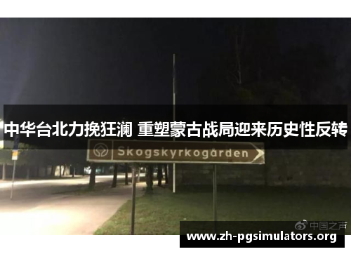 中华台北力挽狂澜 重塑蒙古战局迎来历史性反转 中华台北力挽狂澜 重塑蒙古战局迎来历史性反转