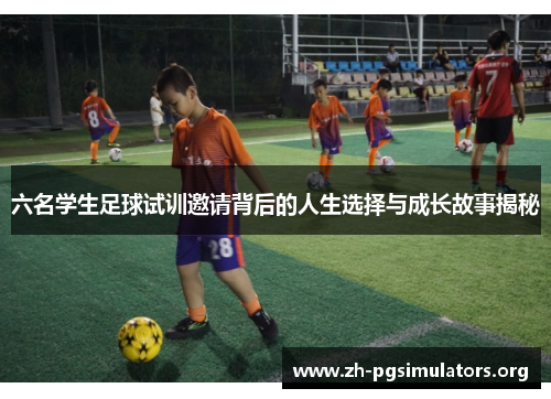 六名学生足球试训邀请背后的人生选择与成长故事揭秘 六名学生足球试训邀请背后的人生选择与成长故事揭秘