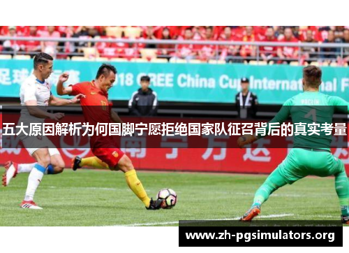 五大原因解析为何国脚宁愿拒绝国家队征召背后的真实考量 五大原因解析为何国脚宁愿拒绝国家队征召背后的真实考量
