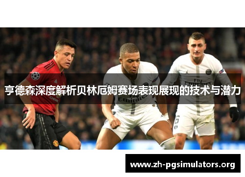 亨德森深度解析贝林厄姆赛场表现展现的技术与潜力 亨德森深度解析贝林厄姆赛场表现展现的技术与潜力