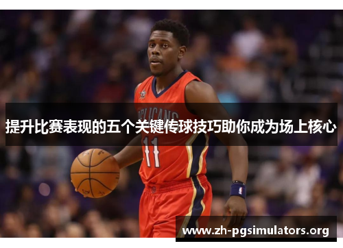 提升比赛表现的五个关键传球技巧助你成为场上核心 提升比赛表现的五个关键传球技巧助你成为场上核心