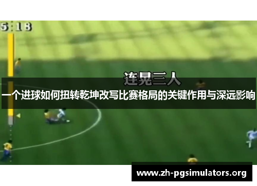 一个进球如何扭转乾坤改写比赛格局的关键作用与深远影响 一个进球如何扭转乾坤改写比赛格局的关键作用与深远影响
