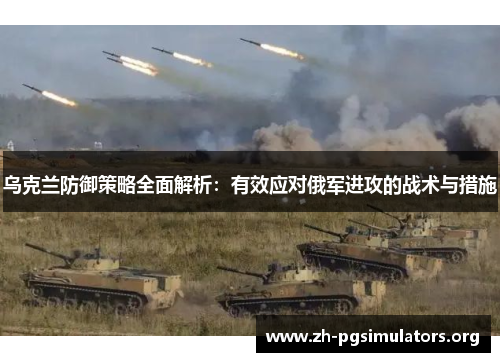 乌克兰防御策略全面解析:有效应对俄军进攻的战术与措施 乌克兰防御策略全面解析:有效应对俄军进攻的战术与措施