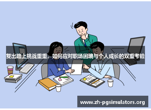 复出路上挑战重重，如何应对职场困境与个人成长的双重考验