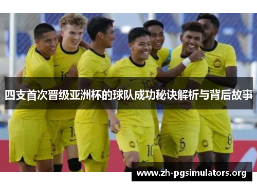 四支首次晋级亚洲杯的球队成功秘诀解析与背后故事 四支首次晋级亚洲杯的球队成功秘诀解析与背后故事