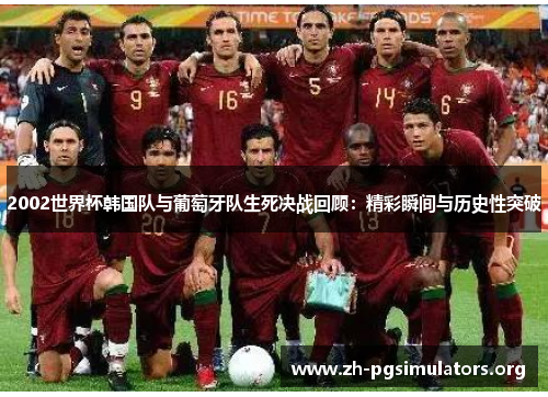 2002世界杯韩国队与葡萄牙队生死决战回顾:精彩瞬间与历史性突破 2002世界杯韩国队与葡萄牙队生死决战回顾:精彩瞬间与历史性突破
