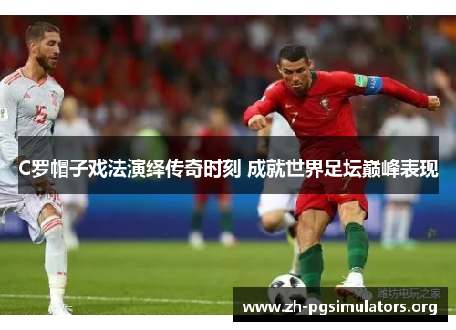 C罗帽子戏法演绎传奇时刻 成就世界足坛巅峰表现 C罗帽子戏法演绎传奇时刻 成就世界足坛巅峰表现