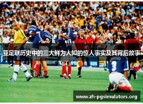 亚足联历史中的三大鲜为人知的惊人事实及其背后故事 亚足联历史中的三大鲜为人知的惊人事实及其背后故事