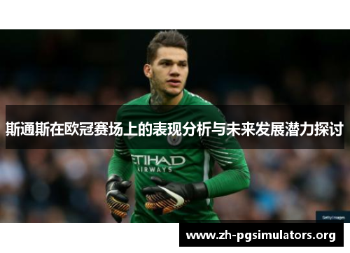 斯通斯在欧冠赛场上的表现分析与未来发展潜力探讨 斯通斯在欧冠赛场上的表现分析与未来发展潜力探讨