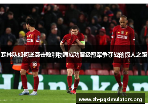森林队如何逆袭击败利物浦成功晋级冠军争夺战的惊人之路 森林队如何逆袭击败利物浦成功晋级冠军争夺战的惊人之路