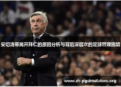 安切洛蒂离开拜仁的原因分析与背后深层次的足球管理困境 安切洛蒂离开拜仁的原因分析与背后深层次的足球管理困境