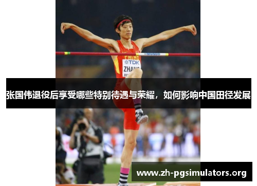 张国伟退役后享受哪些特别待遇与荣耀,如何影响中国田径发展 张国伟退役后享受哪些特别待遇与荣耀,如何影响中国田径发展