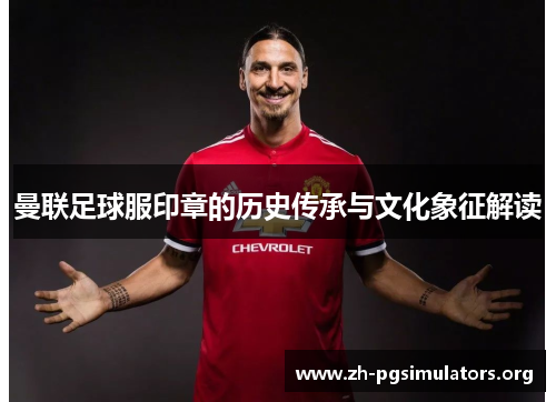 曼联足球服印章的历史传承与文化象征解读 曼联足球服印章的历史传承与文化象征解读