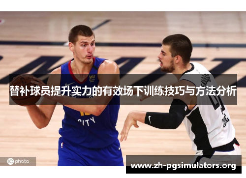 替补球员提升实力的有效场下训练技巧与方法分析 替补球员提升实力的有效场下训练技巧与方法分析