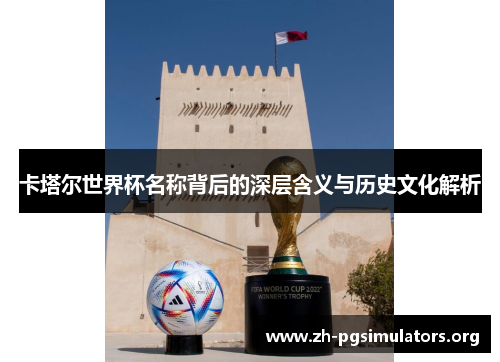 卡塔尔世界杯名称背后的深层含义与历史文化解析 卡塔尔世界杯名称背后的深层含义与历史文化解析