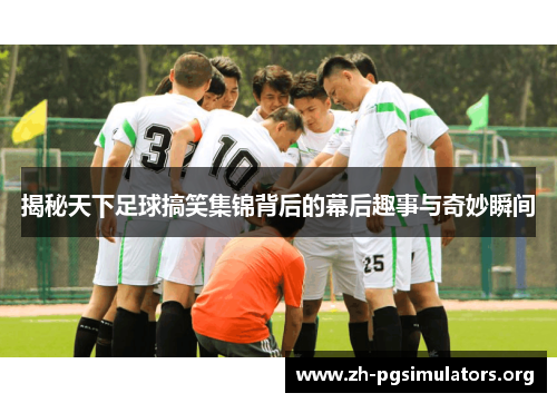 揭秘天下足球搞笑集锦背后的幕后趣事与奇妙瞬间 揭秘天下足球搞笑集锦背后的幕后趣事与奇妙瞬间