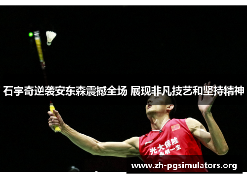石宇奇逆袭安东森震撼全场 展现非凡技艺和坚持精神 石宇奇逆袭安东森震撼全场 展现非凡技艺和坚持精神
