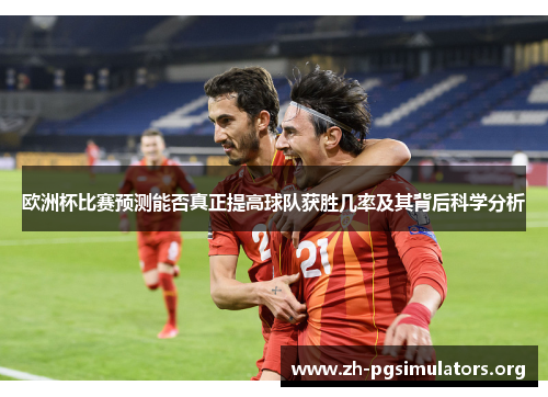 欧洲杯比赛预测能否真正提高球队获胜几率及其背后科学分析 欧洲杯比赛预测能否真正提高球队获胜几率及其背后科学分析