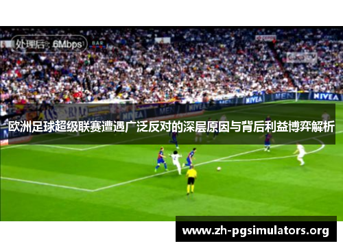 欧洲足球超级联赛遭遇广泛反对的深层原因与背后利益博弈解析 欧洲足球超级联赛遭遇广泛反对的深层原因与背后利益博弈解析