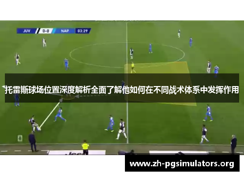 托雷斯球场位置深度解析全面了解他如何在不同战术体系中发挥作用 托雷斯球场位置深度解析全面了解他如何在不同战术体系中发挥作用