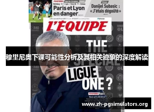 穆里尼奥下课可能性分析及其相关迹象的深度解读 穆里尼奥下课可能性分析及其相关迹象的深度解读