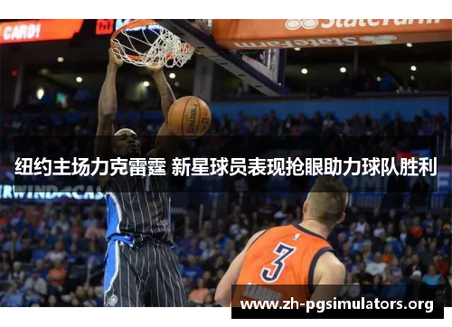 纽约主场力克雷霆 新星球员表现抢眼助力球队胜利 纽约主场力克雷霆 新星球员表现抢眼助力球队胜利