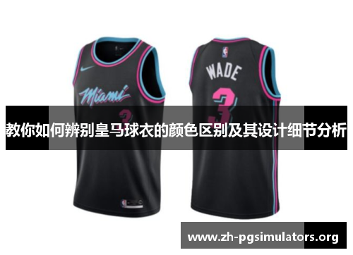 教你如何辨别皇马球衣的颜色区别及其设计细节分析