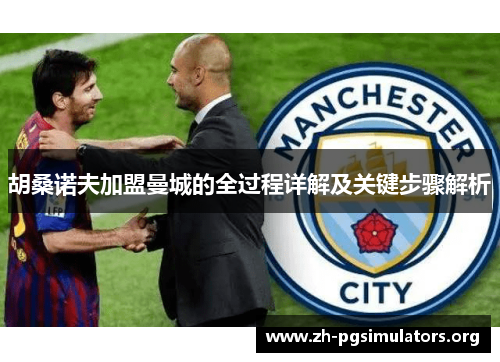 胡桑诺夫加盟曼城的全过程详解及关键步骤解析 胡桑诺夫加盟曼城的全过程详解及关键步骤解析