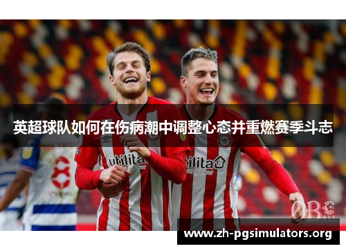 英超球队如何在伤病潮中调整心态并重燃赛季斗志 英超球队如何在伤病潮中调整心态并重燃赛季斗志