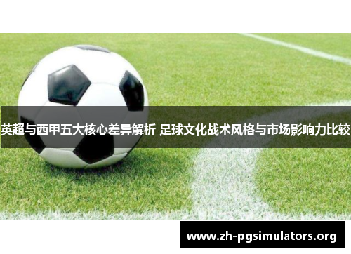 英超与西甲五大核心差异解析 足球文化战术风格与市场影响力比较 英超与西甲五大核心差异解析 足球文化战术风格与市场影响力比较