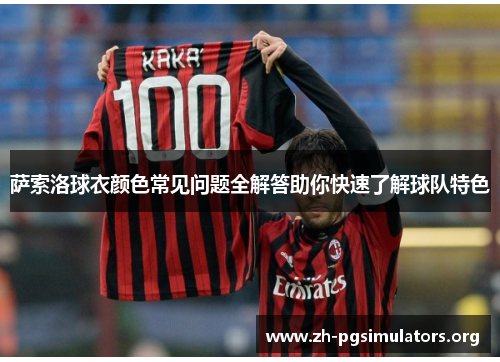 萨索洛球衣颜色常见问题全解答助你快速了解球队特色 萨索洛球衣颜色常见问题全解答助你快速了解球队特色