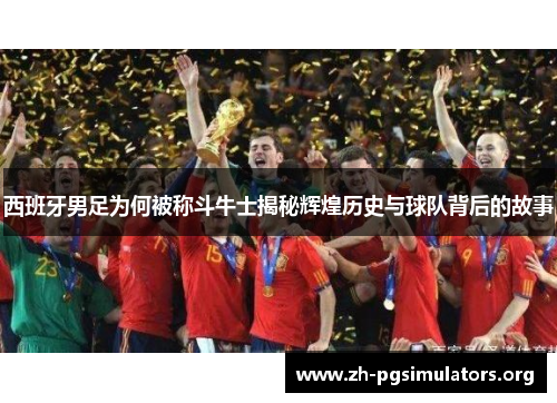 西班牙男足为何被称斗牛士揭秘辉煌历史与球队背后的故事 西班牙男足为何被称斗牛士揭秘辉煌历史与球队背后的故事