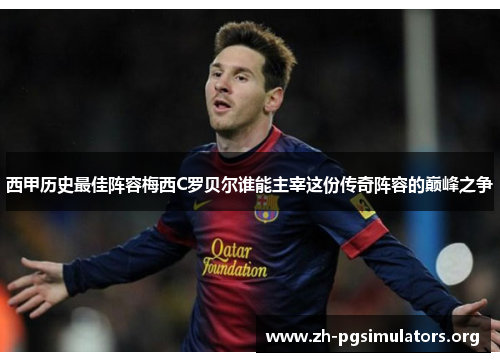 西甲历史最佳阵容梅西C罗贝尔谁能主宰这份传奇阵容的巅峰之争 西甲历史最佳阵容梅西C罗贝尔谁能主宰这份传奇阵容的巅峰之争