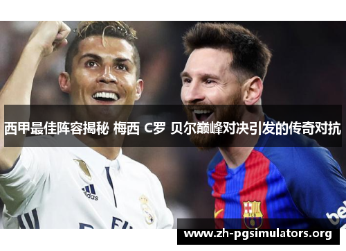 西甲最佳阵容揭秘 梅西 C罗 贝尔巅峰对决引发的传奇对抗 西甲最佳阵容揭秘 梅西 C罗 贝尔巅峰对决引发的传奇对抗