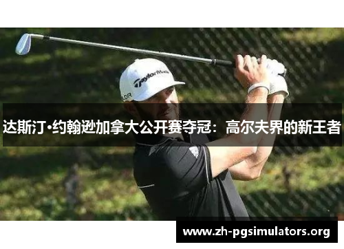 达斯汀·约翰逊加拿大公开赛夺冠:高尔夫界的新王者 达斯汀·约翰逊加拿大公开赛夺冠:高尔夫界的新王者