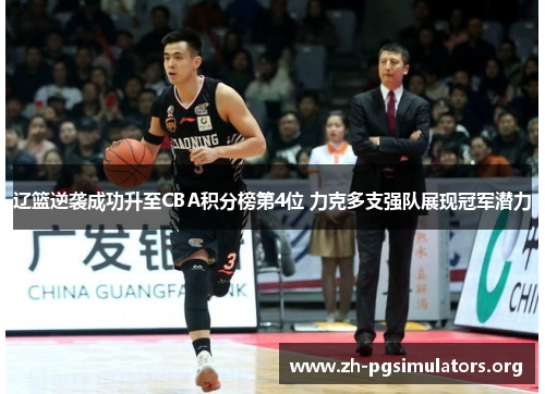辽篮逆袭成功升至CBA积分榜第4位 力克多支强队展现冠军潜力 辽篮逆袭成功升至CBA积分榜第4位 力克多支强队展现冠军潜力