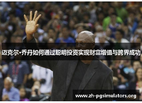 迈克尔·乔丹如何通过聪明投资实现财富增值与跨界成功 迈克尔·乔丹如何通过聪明投资实现财富增值与跨界成功