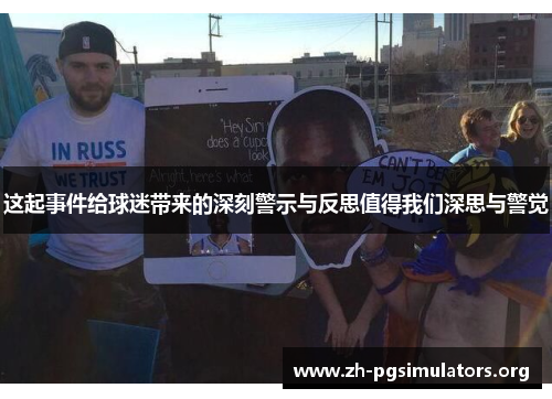 这起事件给球迷带来的深刻警示与反思值得我们深思与警觉 这起事件给球迷带来的深刻警示与反思值得我们深思与警觉
