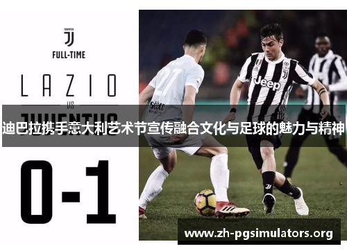 迪巴拉携手意大利艺术节宣传融合文化与足球的魅力与精神 迪巴拉携手意大利艺术节宣传融合文化与足球的魅力与精神