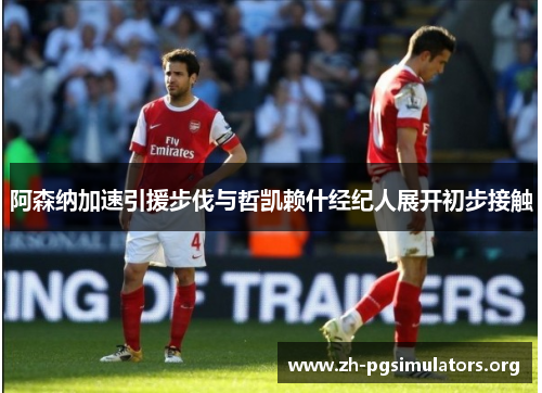 阿森纳加速引援步伐与哲凯赖什经纪人展开初步接触 阿森纳加速引援步伐与哲凯赖什经纪人展开初步接触