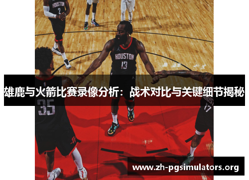 雄鹿与火箭比赛录像分析:战术对比与关键细节揭秘 雄鹿与火箭比赛录像分析:战术对比与关键细节揭秘