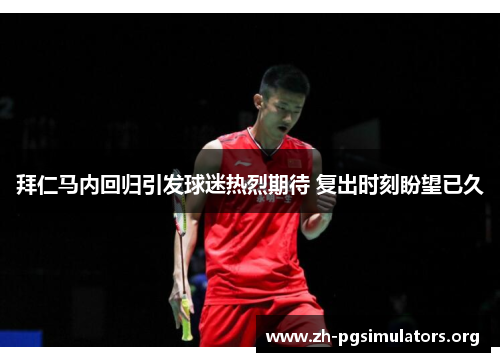 拜仁马内回归引发球迷热烈期待 复出时刻盼望已久 拜仁马内回归引发球迷热烈期待 复出时刻盼望已久