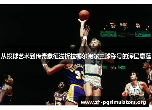 从投球艺术到传奇象征浅析拉梅尔鲍尔三球称号的深层意蕴 从投球艺术到传奇象征浅析拉梅尔鲍尔三球称号的深层意蕴