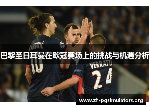 巴黎圣日耳曼在欧冠赛场上的挑战与机遇分析